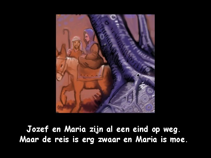 Jozef en Maria zijn al een eind op weg. Maar de reis is erg