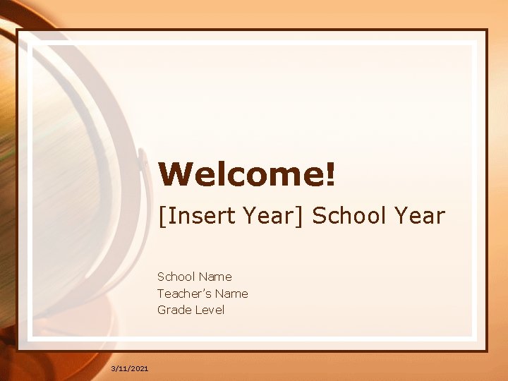 Welcome! [Insert Year] School Year School Name Teacher’s Name Grade Level 3/11/2021 