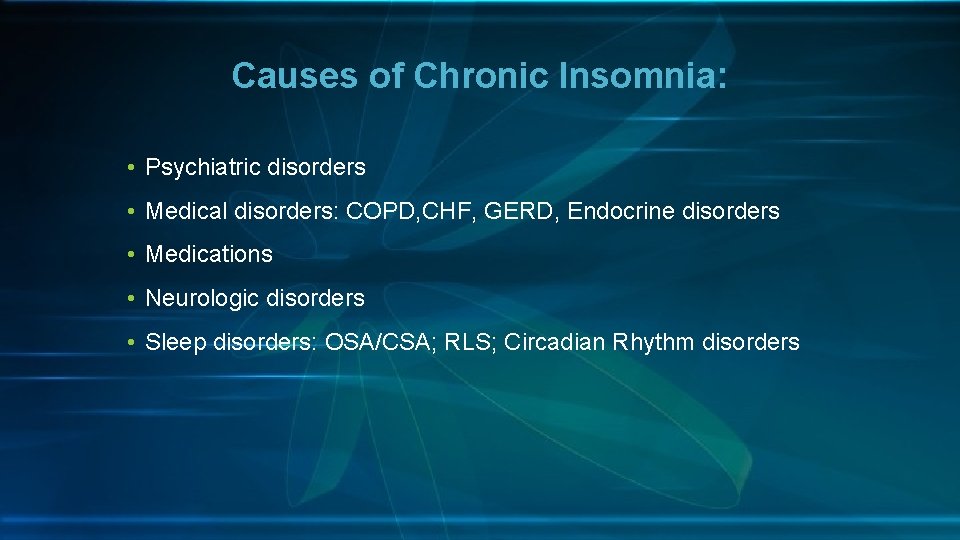 Causes of Chronic Insomnia: • Psychiatric disorders • Medical disorders: COPD, CHF, GERD, Endocrine