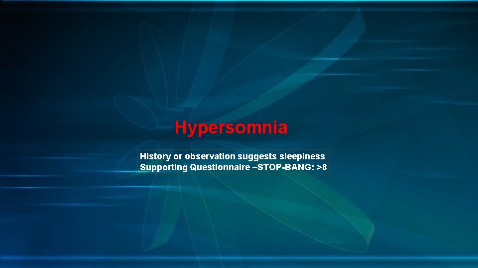 Hypersomnia History or observation suggests sleepiness Supporting Questionnaire –STOP-BANG: >8 