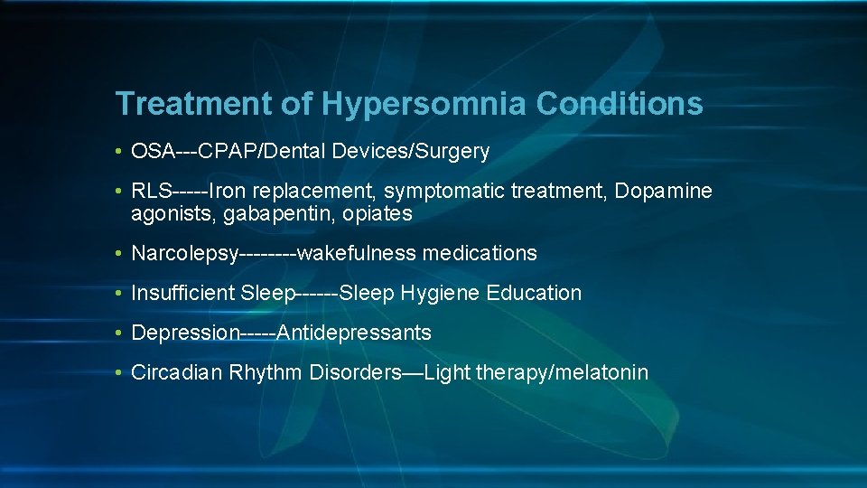 Treatment of Hypersomnia Conditions • OSA---CPAP/Dental Devices/Surgery • RLS-----Iron replacement, symptomatic treatment, Dopamine agonists,