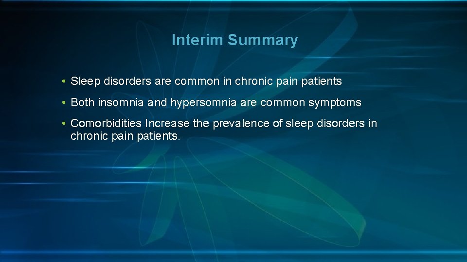  Interim Summary • Sleep disorders are common in chronic pain patients • Both