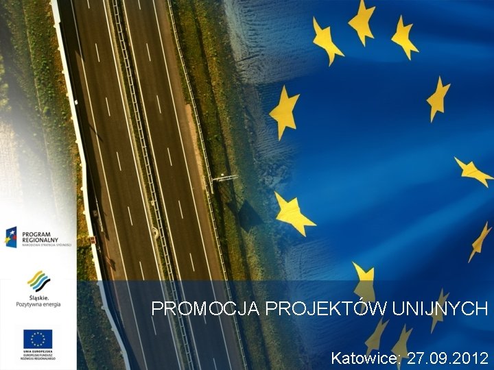 PROMOCJA PROJEKTÓW UNIJNYCH Katowice: 27. 09. 2012 