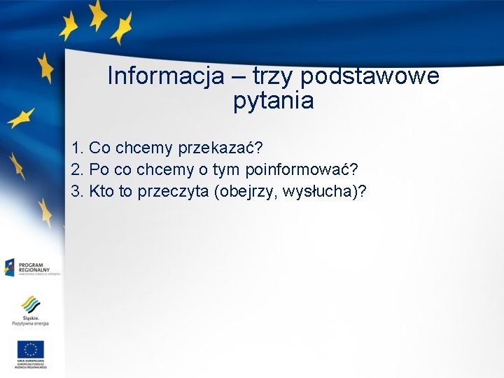 Informacja – trzy podstawowe pytania 1. Co chcemy przekazać? 2. Po co chcemy o