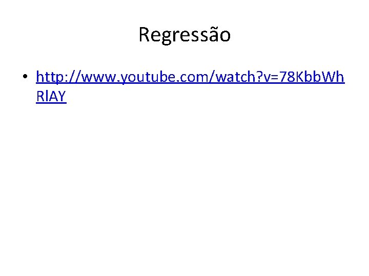 Regressão • http: //www. youtube. com/watch? v=78 Kbb. Wh Rl. AY 