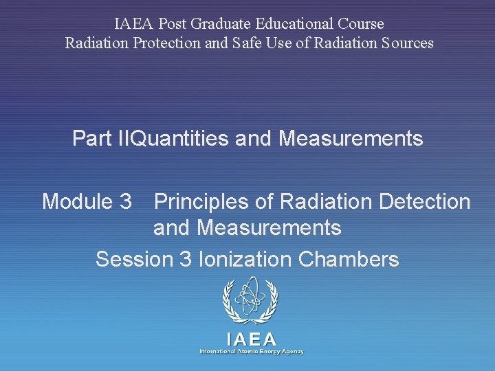 IAEA Post Graduate Educational Course Radiation Protection and Safe Use of Radiation Sources Part