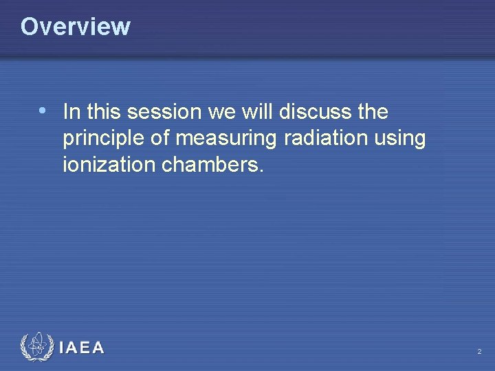 Overview • In this session we will discuss the principle of measuring radiation using