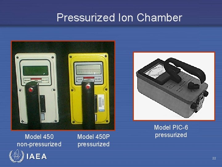 Pressurized Ion Chamber Model 450 non-pressurized IAEA Model 450 P pressurized Model PIC-6 pressurized