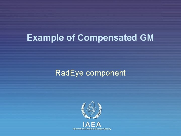 Example of Compensated GM Rad. Eye component IAEA International Atomic Energy Agency 