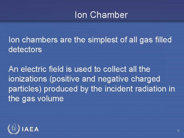 Ion Chamber Ion chambers are the simplest of all gas filled detectors An electric