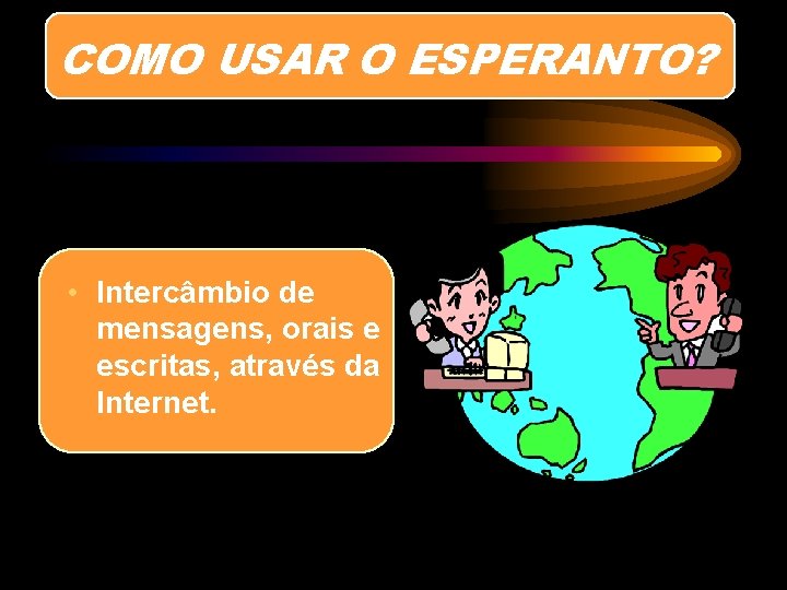 COMO USAR O ESPERANTO? • Intercâmbio de mensagens, orais e escritas, através da Internet.