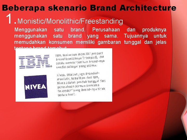 Beberapa skenario Brand Architecture 1. Monistic/Monolithic/Freestanding Menggunakan satu brand. Perusahaan dan produknya menggunakan satu