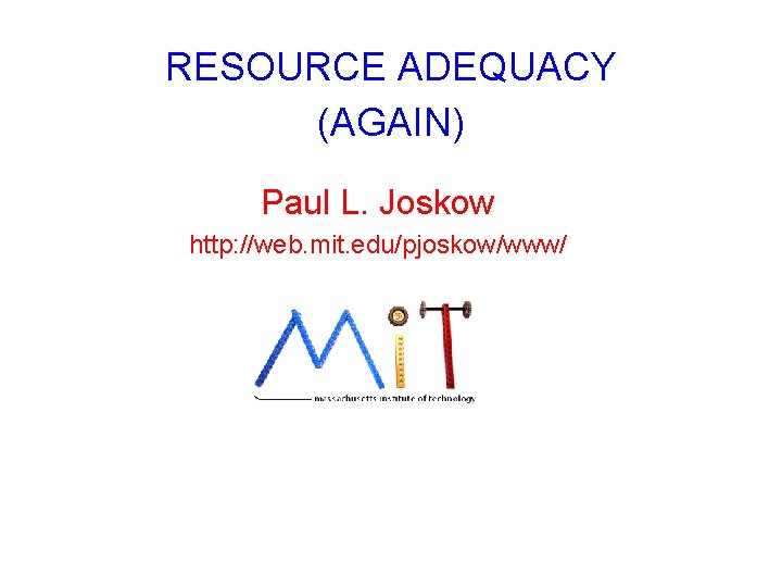 RESOURCE ADEQUACY (AGAIN) Paul L. Joskow http: //web. mit. edu/pjoskow/www/ 