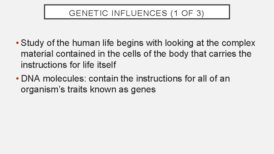 GENETIC INFLUENCES (1 OF 3) • Study of the human life begins with looking