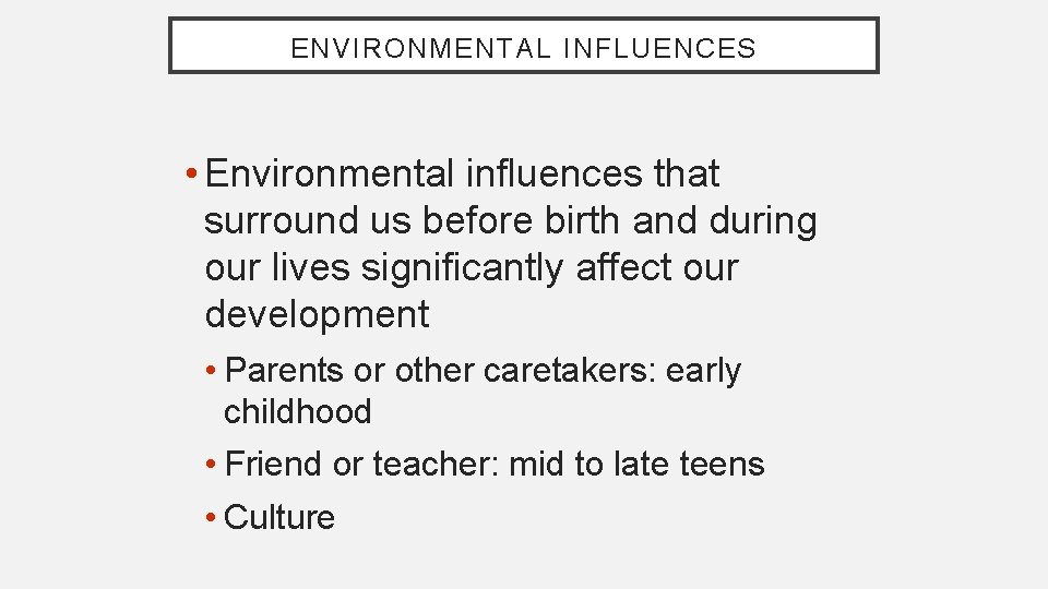 ENVIRONMENTAL INFLUENCES • Environmental influences that surround us before birth and during our lives
