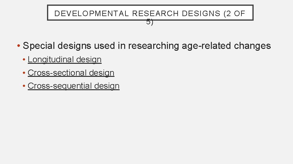 DEVELOPMENTAL RESEARCH DESIGNS (2 OF 5) • Special designs used in researching age-related changes