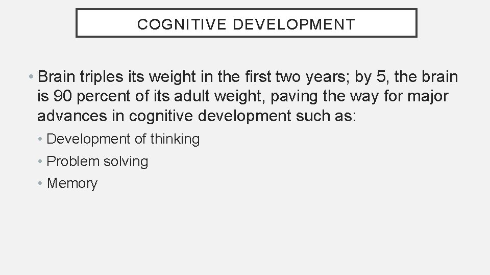 COGNITIVE DEVELOPMENT • Brain triples its weight in the first two years; by 5,