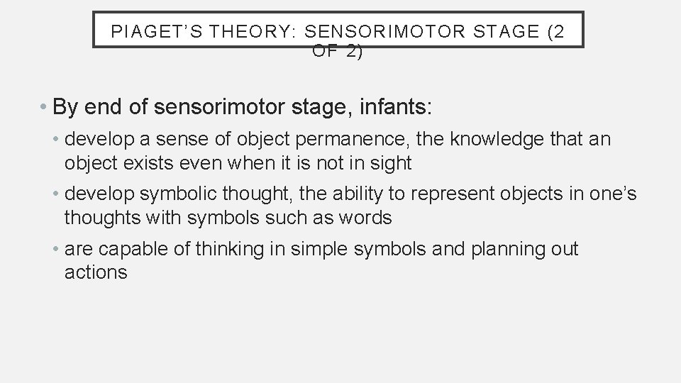 PIAGET’S THEORY: SENSORIMOTOR STAGE (2 OF 2) • By end of sensorimotor stage, infants: