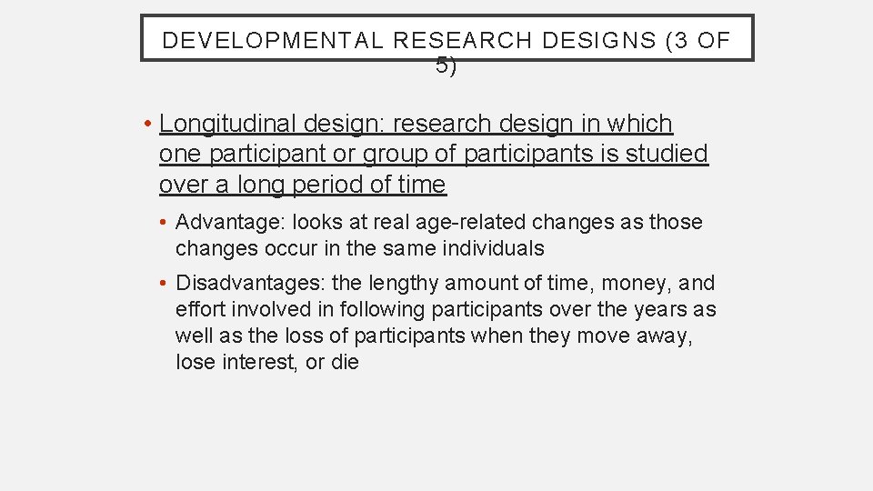 DEVELOPMENTAL RESEARCH DESIGNS (3 OF 5) • Longitudinal design: research design in which one