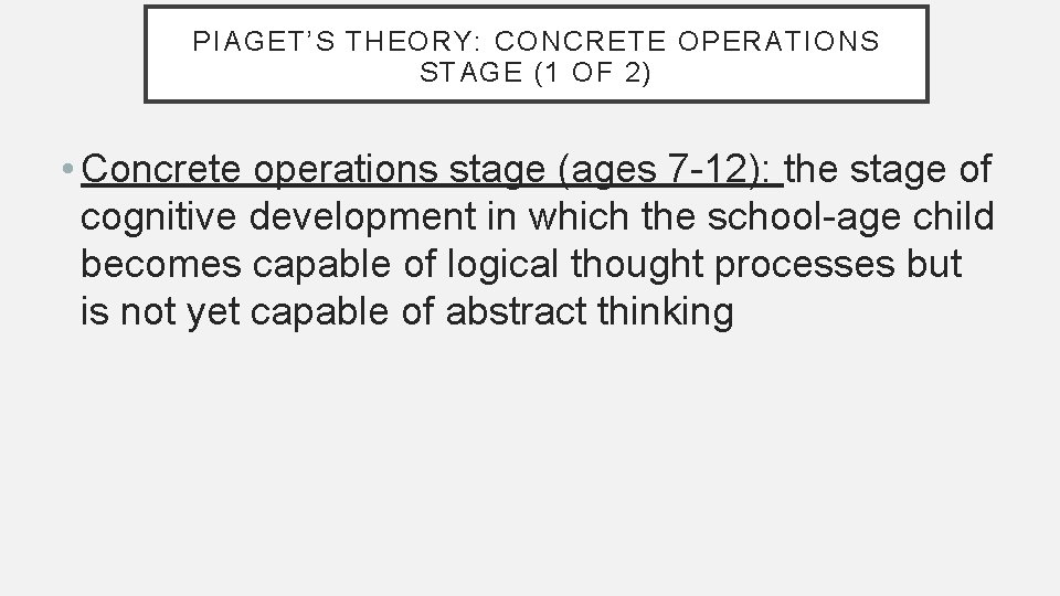 PIAGET’S THEORY: CONCRETE OPERATIONS STAGE (1 OF 2) • Concrete operations stage (ages 7