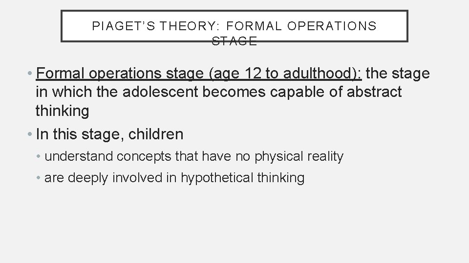 PIAGET’S THEORY: FORMAL OPERATIONS STAGE • Formal operations stage (age 12 to adulthood): the