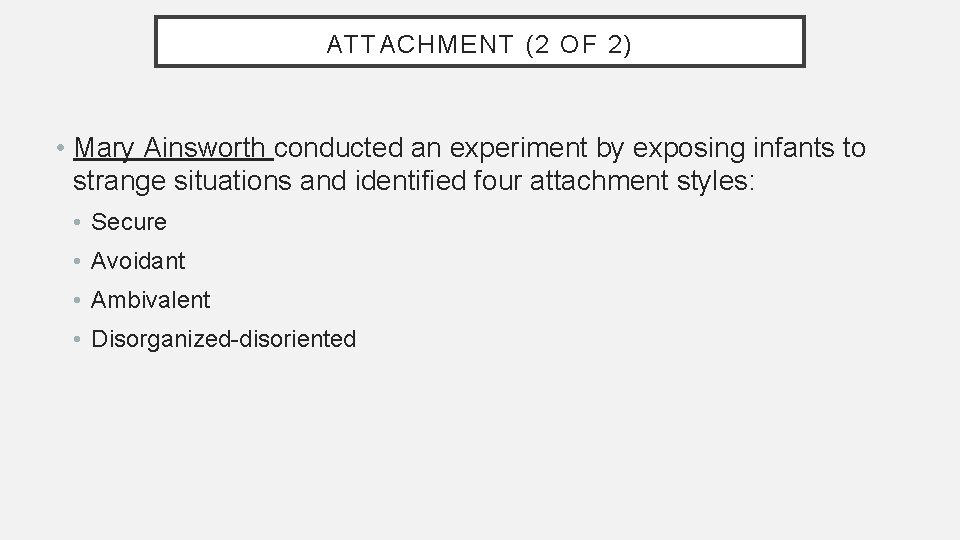 ATTACHMENT (2 OF 2) • Mary Ainsworth conducted an experiment by exposing infants to