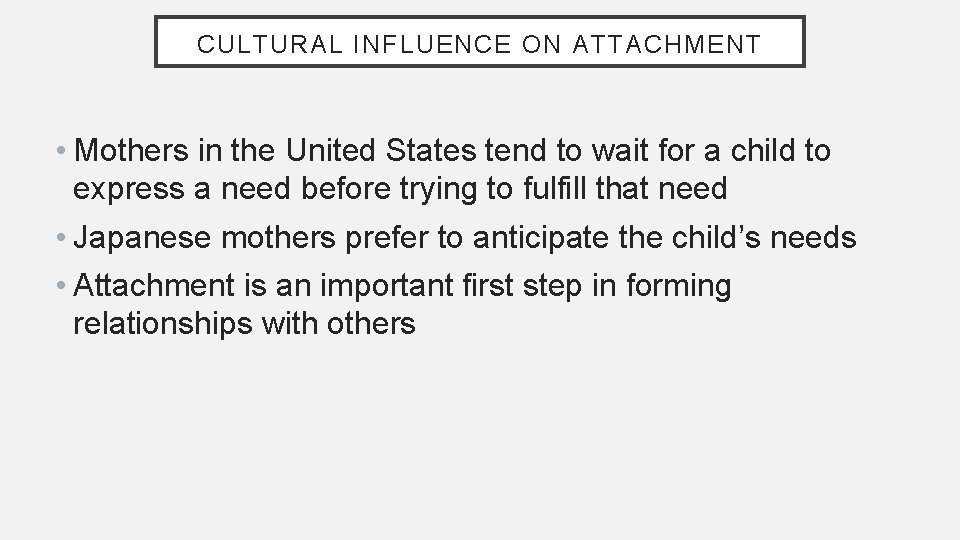 CULTURAL INFLUENCE ON ATTACHMENT • Mothers in the United States tend to wait for