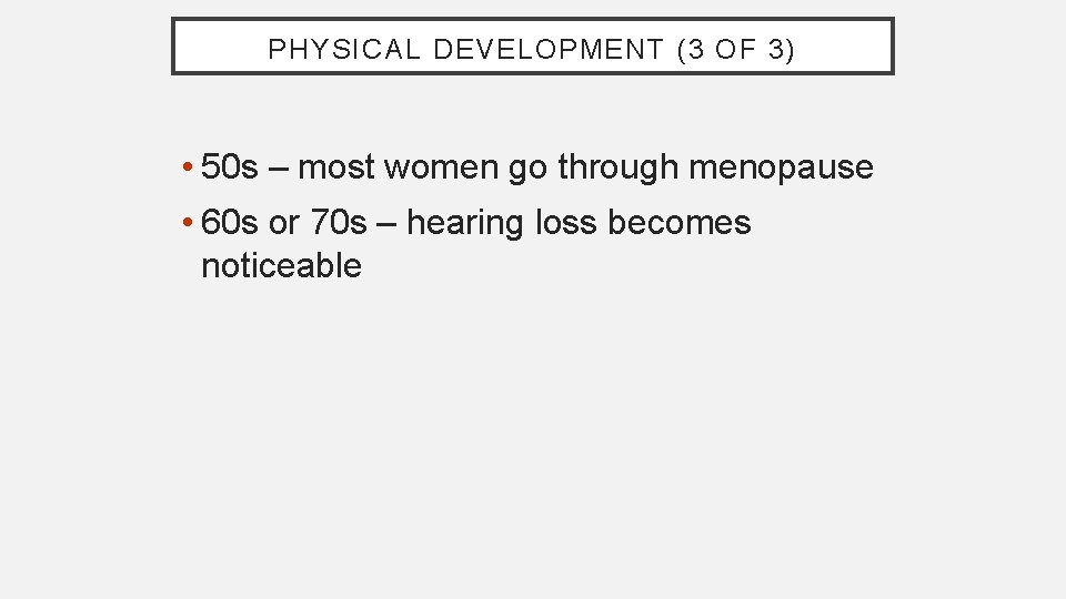 PHYSICAL DEVELOPMENT (3 OF 3) • 50 s – most women go through menopause
