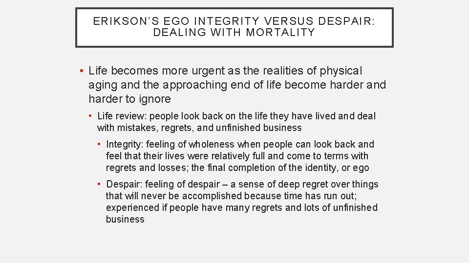 ERIKSON’S EGO INTEGRITY VERSUS DESPAIR: DEALING WITH MORTALITY • Life becomes more urgent as