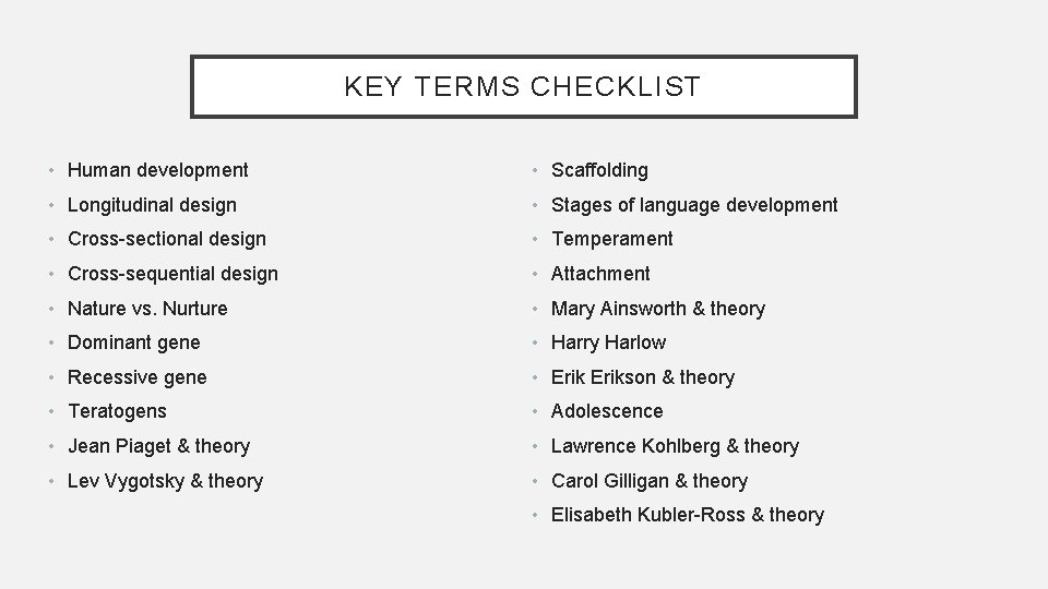 KEY TERMS CHECKLIST • Human development • Scaffolding • Longitudinal design • Stages of