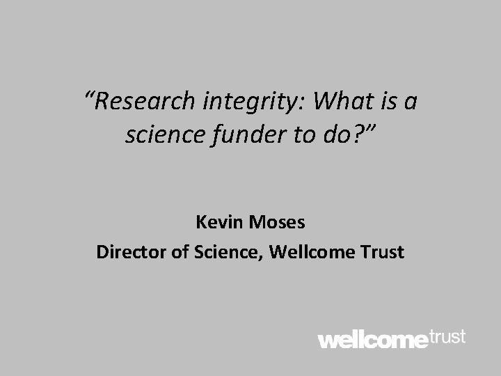 “Research integrity: What is a science funder to do? ” Kevin Moses Director of