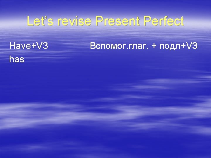 Let’s revise Present Perfect Have+V 3 has Вспомог. глаг. + подл+V 3 