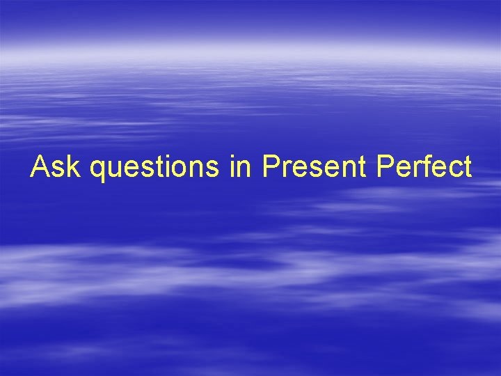 Ask questions in Present Perfect 