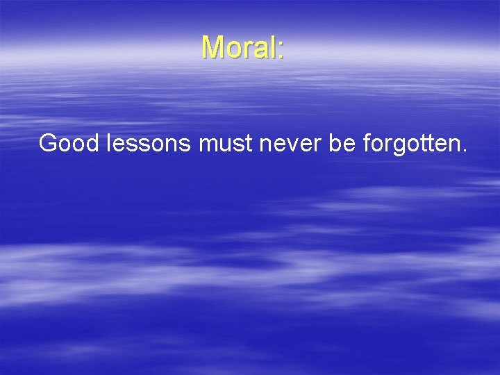 Moral: Good lessons must never be forgotten. 