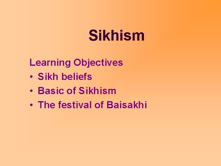 Sikhism Learning Objectives • Sikh beliefs • Basic of Sikhism • The festival of