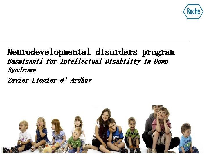 Neurodevelopmental disorders program Basmisanil for Intellectual Disability in Down Syndrome Xavier Liogier d’Ardhuy 