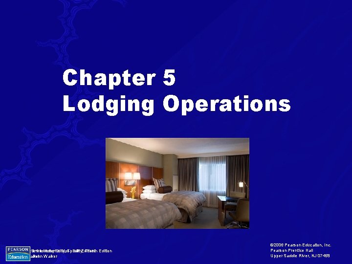 Chapter 5 Lodging Operations Introduction to Hospitality, Fourth Edition John Walker © 2006 Pearson