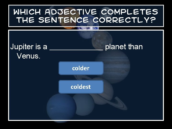 Which adjective completes the sentence correctly? Jupiter is a _______ planet than Venus. colder