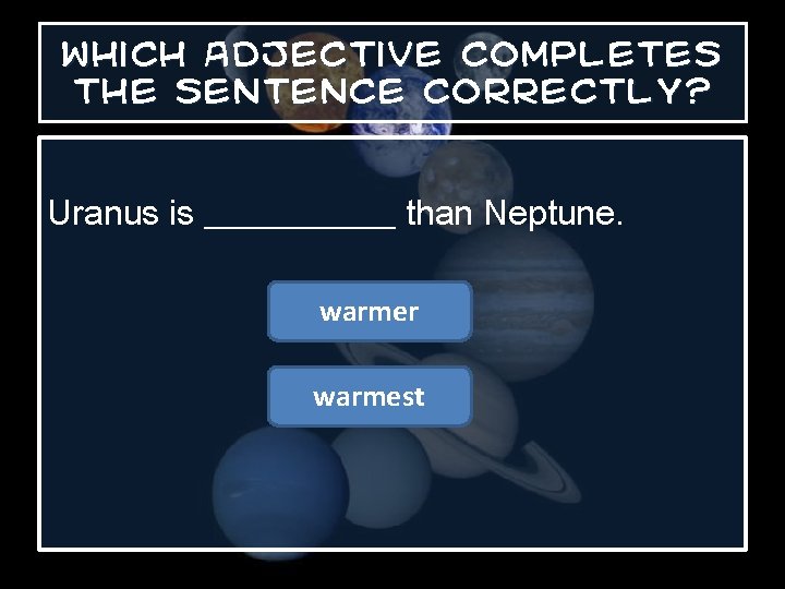 Which adjective completes the sentence correctly? Uranus is ______ than Neptune. warmer warmest 