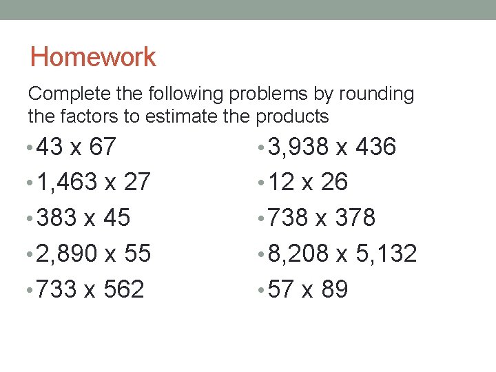 Homework Complete the following problems by rounding the factors to estimate the products •