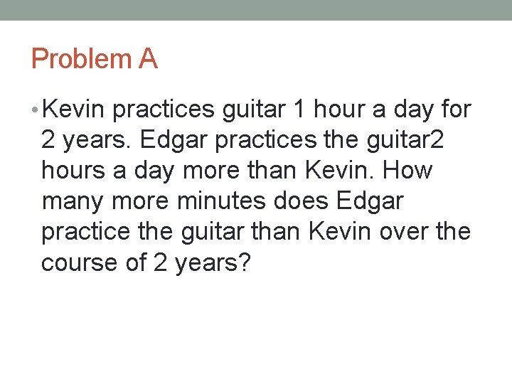 Problem A • Kevin practices guitar 1 hour a day for 2 years. Edgar