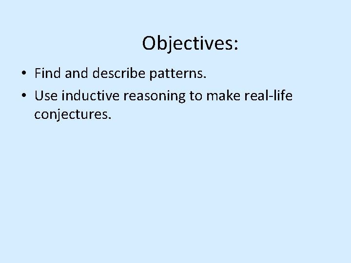 Objectives: • Find and describe patterns. • Use inductive reasoning to make real-life conjectures.