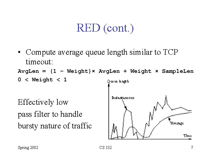 RED (cont. ) • Compute average queue length similar to TCP timeout: Avg. Len