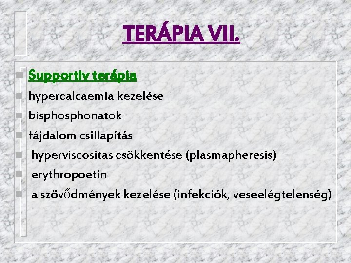 TERÁPIA VII. n Supportiv terápia n hypercalcaemia kezelése bisphonatok fájdalom csillapítás hyperviscositas csökkentése (plasmapheresis)