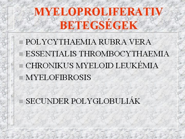 MYELOPROLIFERATIV BETEGSÉGEK POLYCYTHAEMIA RUBRA VERA n ESSENTIALIS THROMBOCYTHAEMIA n CHRONIKUS MYELOID LEUKÉMIA n MYELOFIBROSIS