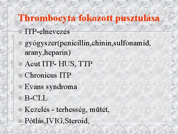 Thrombocyta fokozott pusztulása ITP-elnevezés n gyógyszer(penicillin, chinin, sulfonamid, arany, heparin) n Acut ITP- HUS,