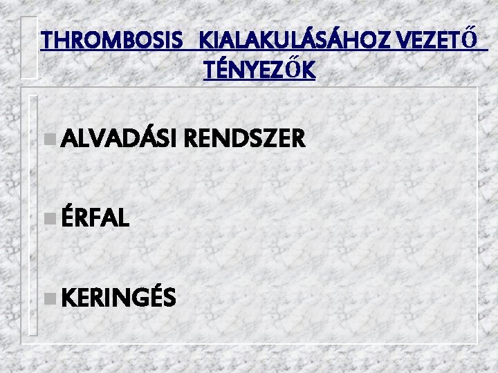 THROMBOSIS KIALAKULÁSÁHOZ VEZETŐ TÉNYEZŐK n ALVADÁSI RENDSZER n ÉRFAL n KERINGÉS 