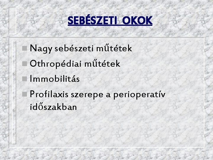 SEBÉSZETI OKOK n Nagy sebészeti műtétek n Othropédiai műtétek n Immobilitás n Profilaxis szerepe