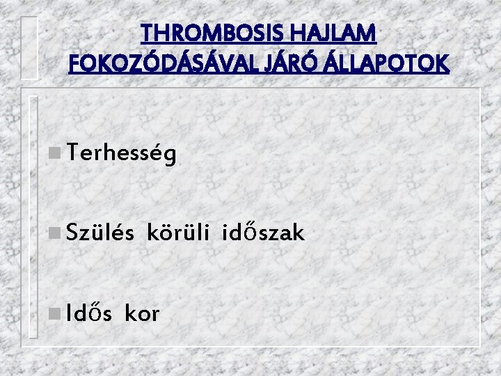 THROMBOSIS HAJLAM FOKOZÓDÁSÁVAL JÁRÓ ÁLLAPOTOK n Terhesség n Szülés n Idős körüli időszak kor