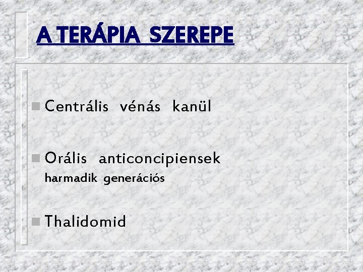 A TERÁPIA SZEREPE n Centrális vénás kanül n Orális anticoncipiensek harmadik generációs n Thalidomid